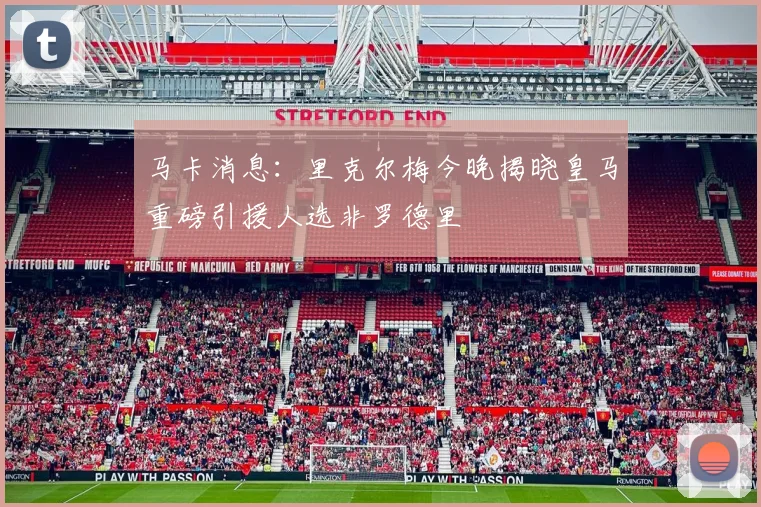 马卡消息：里克尔梅今晚揭晓皇马重磅引援人选非罗德里