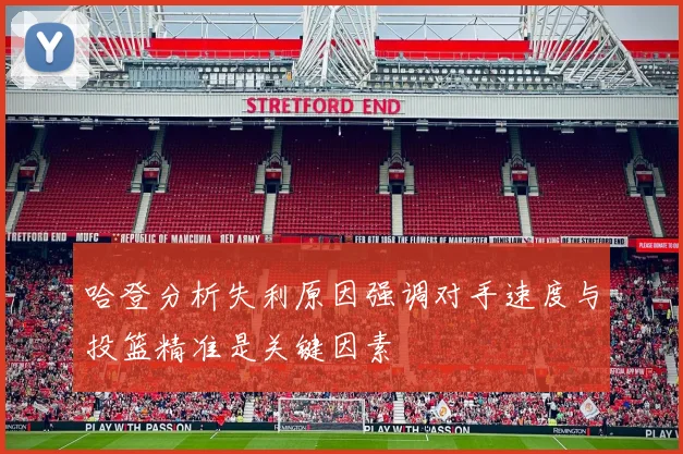 哈登分析失利原因强调对手速度与投篮精准是关键因素