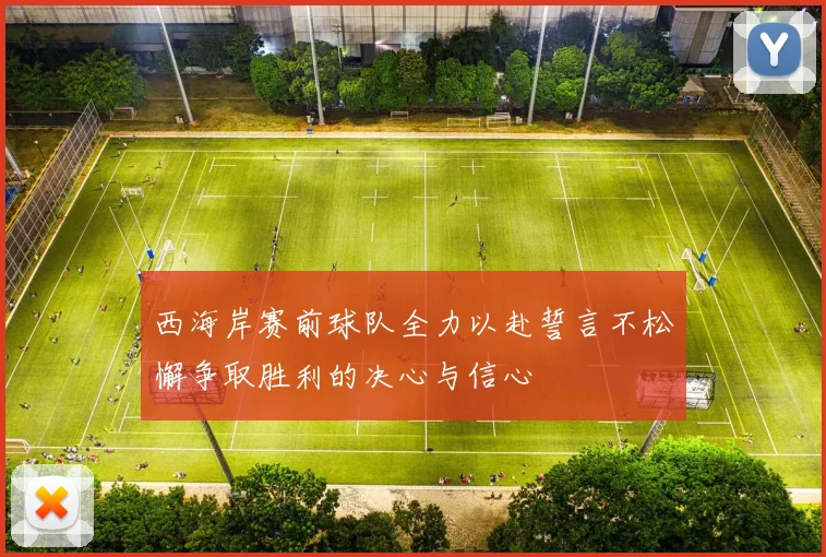 西海岸赛前球队全力以赴誓言不松懈争取胜利的决心与信心