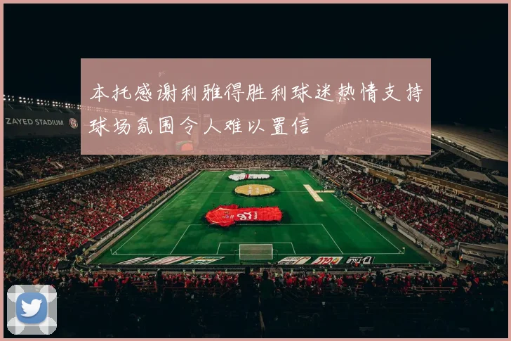 本托感谢利雅得胜利球迷热情支持球场氛围令人难以置信