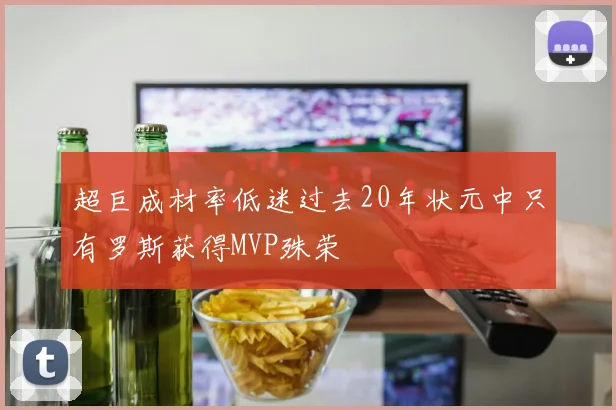 超巨成材率低迷过去20年状元中只有罗斯获得MVP殊荣