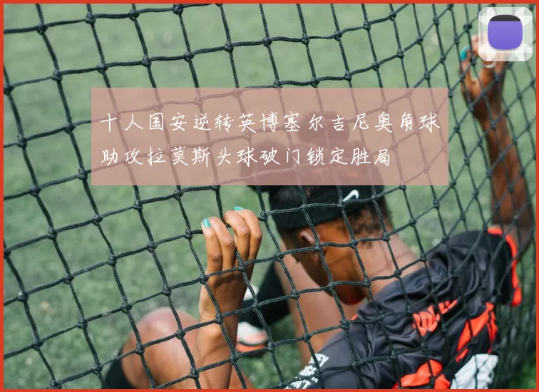 十人国安逆转英博塞尔吉尼奥角球助攻拉莫斯头球破门锁定胜局