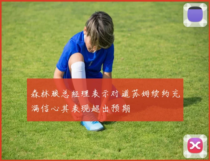 森林狼总经理表示对道苏姆续约充满信心其表现超出预期